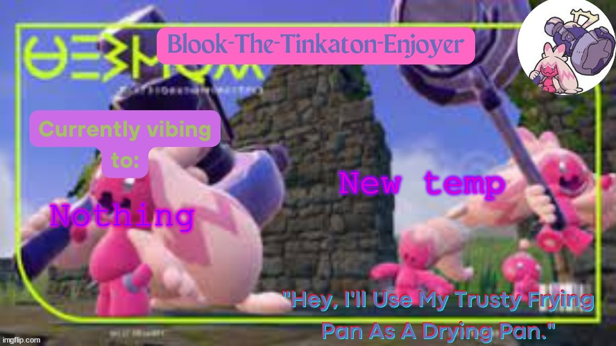 Not gonna use it until my name change so dont get used to it just yet | New temp; Nothing | image tagged in blook's second tinkaton template | made w/ Imgflip meme maker