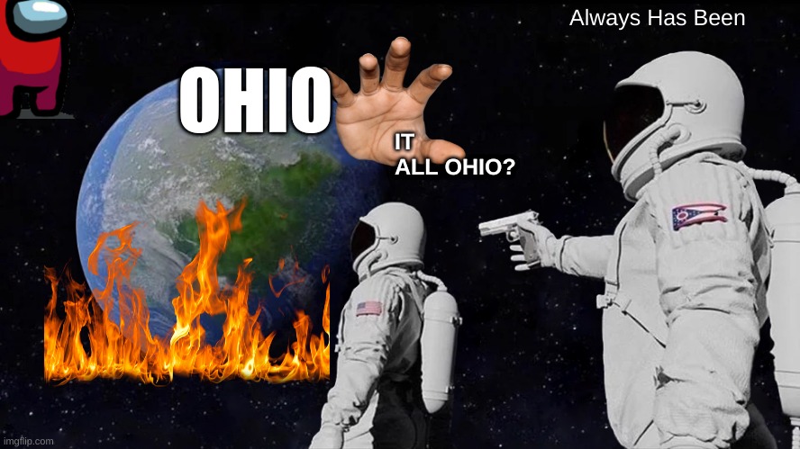 down in ohio | Always Has Been; OHIO; IT ALL OHIO? | image tagged in memes,always has been | made w/ Imgflip meme maker