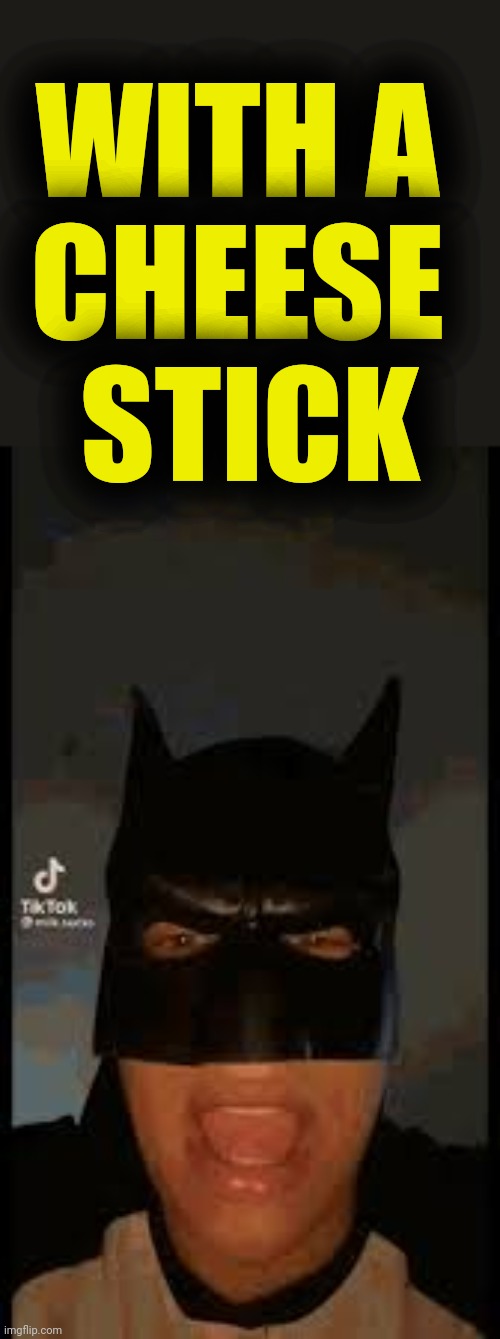 WITH A 
CHEESE 
STICK | made w/ Imgflip meme maker