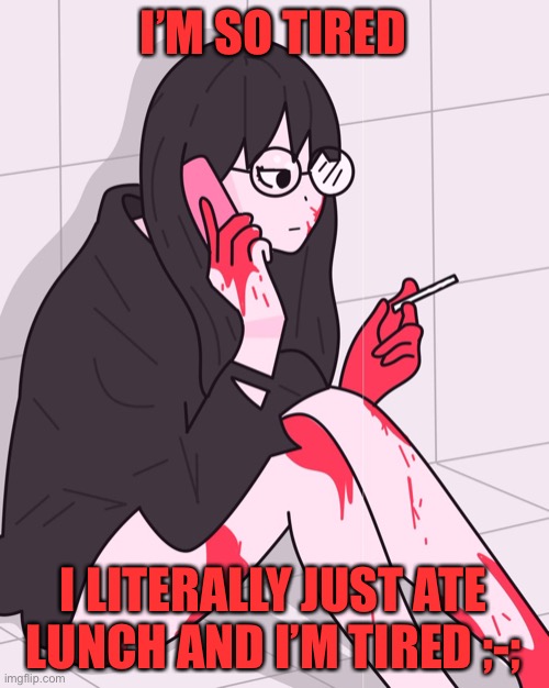 :c | I’M SO TIRED; I LITERALLY JUST ATE LUNCH AND I’M TIRED ;-; | made w/ Imgflip meme maker
