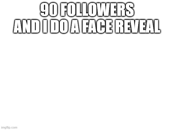 i will | 90 FOLLOWERS AND I DO A FACE REVEAL | made w/ Imgflip meme maker