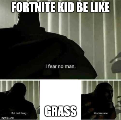 I fear no man | FORTNITE KID BE LIKE; GRASS | image tagged in i fear no man | made w/ Imgflip meme maker