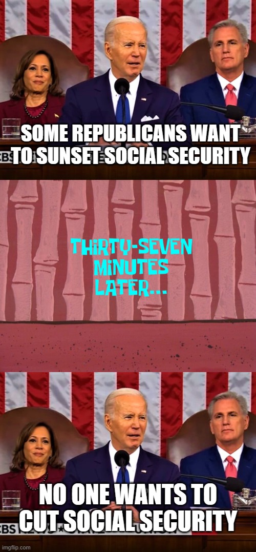 SOME REPUBLICANS WANT TO SUNSET SOCIAL SECURITY; NO ONE WANTS TO CUT SOCIAL SECURITY | image tagged in lying biden at the sotu address,37 minutes later | made w/ Imgflip meme maker