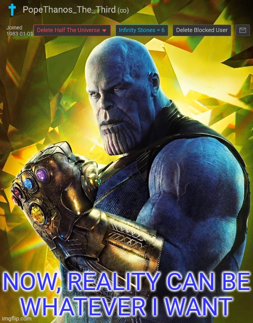 PopeThanos_The_Third announcement Template by AndrewFinlayson | NOW, REALITY CAN BE
WHATEVER I WANT | image tagged in popethanos_the_third announcement template by andrewfinlayson | made w/ Imgflip meme maker
