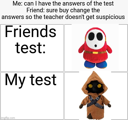 Don't bother say if it ain't similar and stuff and the spelling too | Me: can I have the answers of the test
Friend: sure buy change the answers so the teacher doesn't get suspicious; Friends test:; My test | image tagged in memes,blank comic panel 2x2,funny,what have i done,test | made w/ Imgflip meme maker