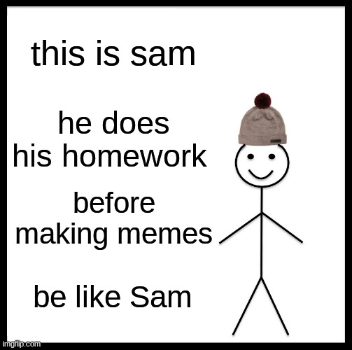 Be Like Bill Meme | this is sam; he does his homework; before making memes; be like Sam | image tagged in memes,be like bill | made w/ Imgflip meme maker
