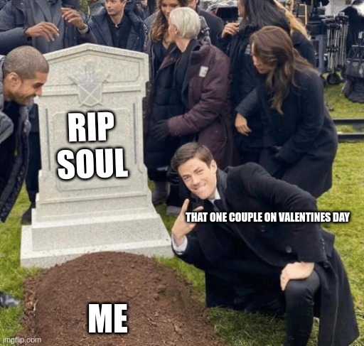 Thought it would be funny. | RIP SOUL; THAT ONE COUPLE ON VALENTINES DAY; ME | image tagged in grant gustin over grave | made w/ Imgflip meme maker