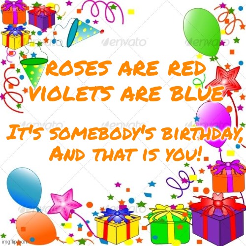 Happy Birthday | roses are red
violets are blue It's somebody's birthday,
And that is you! | image tagged in happy birthday | made w/ Imgflip meme maker