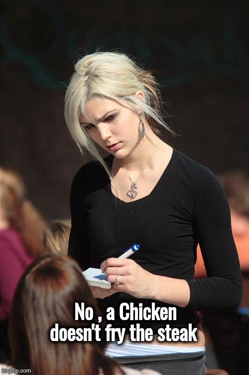 Angry Waitress | No , a Chicken doesn't fry the steak | image tagged in angry waitress | made w/ Imgflip meme maker
