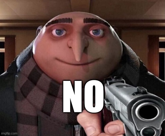 Gru Gun | NO | image tagged in gru gun | made w/ Imgflip meme maker