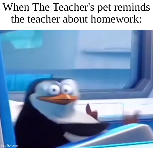 Uh oh | When The Teacher's pet reminds
the teacher about homework: | image tagged in uh oh | made w/ Imgflip meme maker