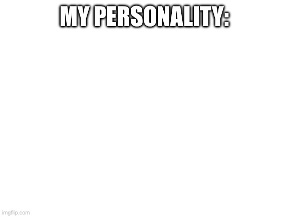 Blank White Template | MY PERSONALITY: | image tagged in blank white template | made w/ Imgflip meme maker