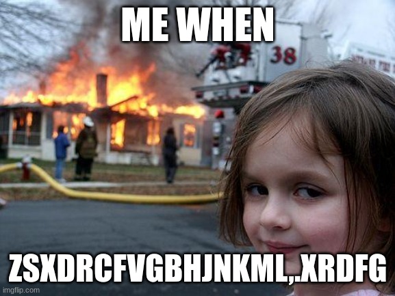 Disaster Girl | ME WHEN; ZSXDRCFVGBHJNKML,.XRDFG | image tagged in memes,disaster girl | made w/ Imgflip meme maker