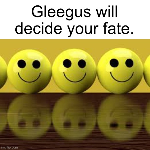 Glaggleland status | Gleegus will decide your fate. | image tagged in memes | made w/ Imgflip meme maker