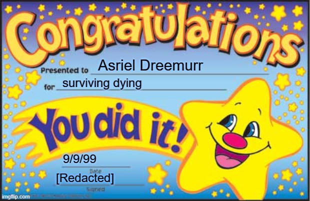 IDEK anymore | Asriel Dreemurr; surviving dying; 9/9/99; [Redacted] | image tagged in memes,happy star congratulations | made w/ Imgflip meme maker