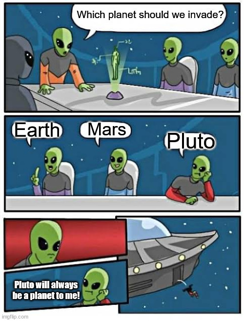 If Pluto isn't a planet, Charon isn't a moon! | Which planet should we invade? Earth; Mars; Pluto; Pluto will always be a planet to me! | image tagged in boardroom meeting alien,pluto is a planet | made w/ Imgflip meme maker