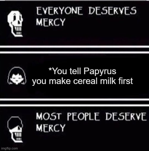Frisk go Genocide now | *You tell Papyrus you make cereal milk first | image tagged in mercy undertale | made w/ Imgflip meme maker