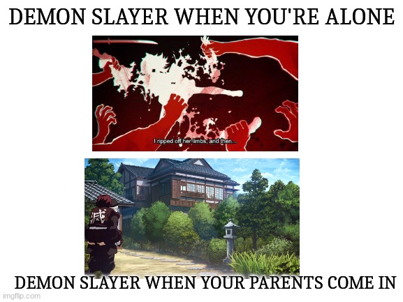 but its so true! | DEMON SLAYER WHEN YOU'RE ALONE; DEMON SLAYER WHEN YOUR PARENTS COME IN | image tagged in blank white template,demon slayer | made w/ Imgflip meme maker