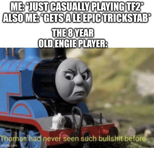 TF2 momento | ME: *JUST CASUALLY PLAYING TF2*
ALSO ME: *GETS A LE EPIC TRICKSTAB*; THE 8 YEAR OLD ENGIE PLAYER: | image tagged in thomas had never seen such bullshit before,tf2,savetf2 | made w/ Imgflip meme maker