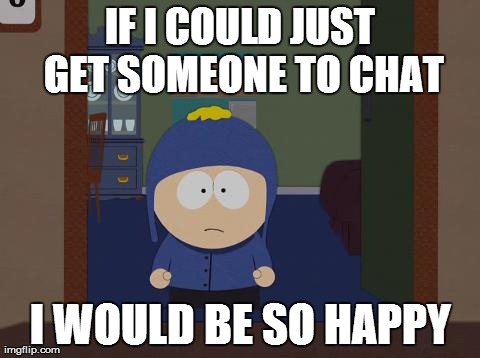 South Park Craig Meme | IF I COULD JUST GET SOMEONE TO CHAT I WOULD BE SO HAPPY | image tagged in memes,south park craig | made w/ Imgflip meme maker