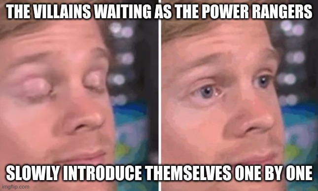 White guy blinking | THE VILLAINS WAITING AS THE POWER RANGERS; SLOWLY INTRODUCE THEMSELVES ONE BY ONE | image tagged in white guy blinking | made w/ Imgflip meme maker