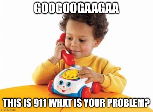 preschoolphone | GOOGOOGAAGAA; THIS IS 911 WHAT IS YOUR PROBLEM? | image tagged in preschoolphone | made w/ Imgflip meme maker