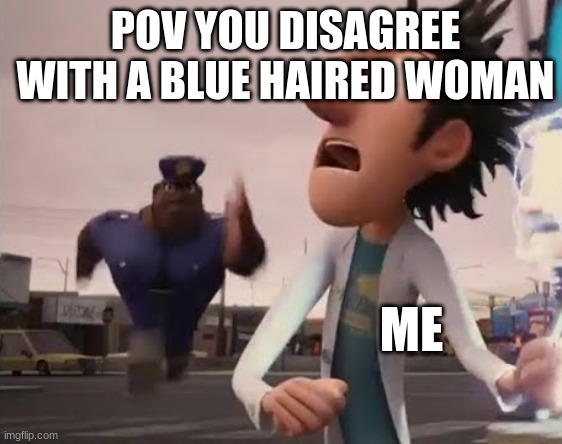 Officer Earl Running | POV YOU DISAGREE WITH A BLUE HAIRED WOMAN; ME | image tagged in officer earl running | made w/ Imgflip meme maker
