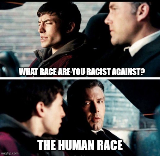 I am racist. Against all of humanity. | WHAT RACE ARE YOU RACIST AGAINST? THE HUMAN RACE | image tagged in what are your superpowers again | made w/ Imgflip meme maker