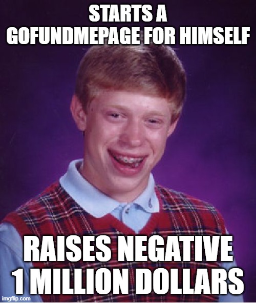 Bad Luck Brian | STARTS A GOFUNDMEPAGE FOR HIMSELF; RAISES NEGATIVE 1 MILLION DOLLARS | image tagged in memes,bad luck brian | made w/ Imgflip meme maker
