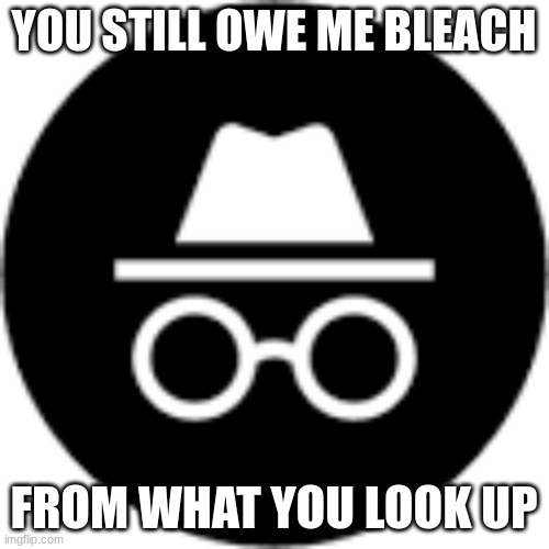 YOU STILL OWE ME BLEACH FROM WHAT YOU LOOK UP | made w/ Imgflip meme maker