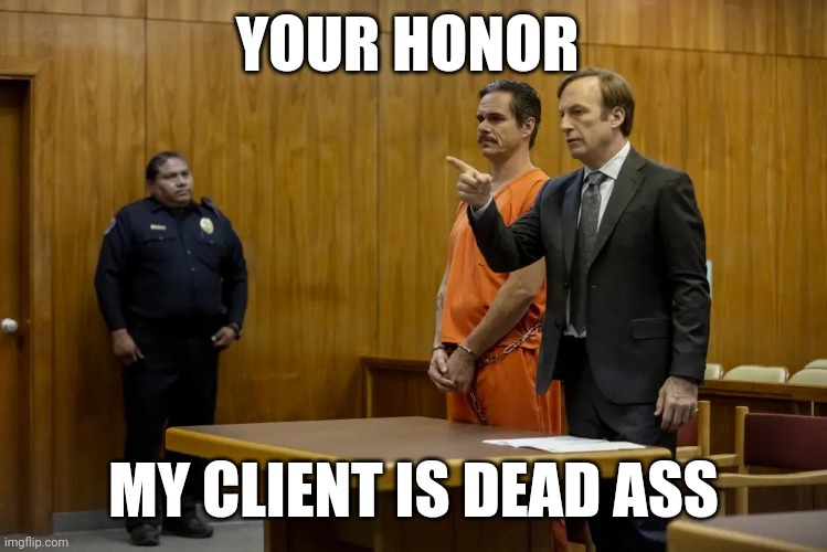 Better call saul |  YOUR HONOR; MY CLIENT IS DEAD ASS | image tagged in your honor my client ___,memes,better call saul | made w/ Imgflip meme maker