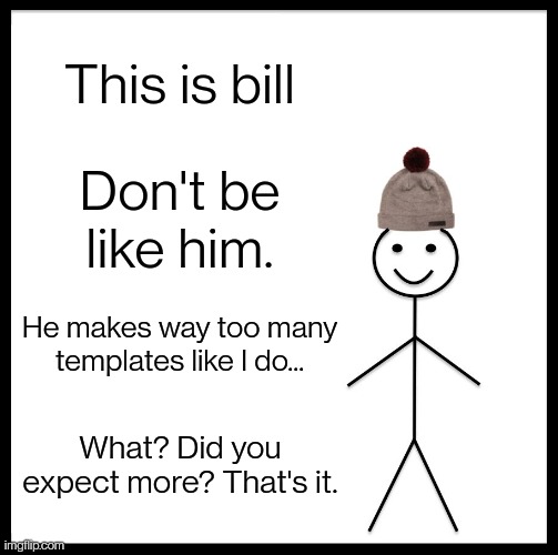 Be Like Bill | This is bill; Don't be like him. He makes way too many templates like I do... What? Did you expect more? That's it. | image tagged in memes,be like bill | made w/ Imgflip meme maker