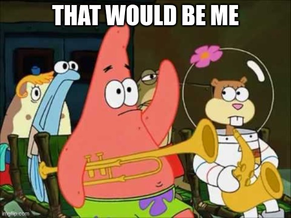 Patrick star Mayo | THAT WOULD BE ME | image tagged in patrick star mayo | made w/ Imgflip meme maker