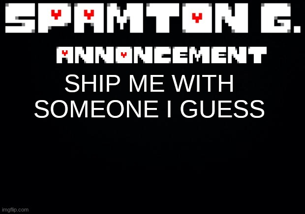Spamton announcement temp | SHIP ME WITH SOMEONE I GUESS | image tagged in spamton announcement temp | made w/ Imgflip meme maker