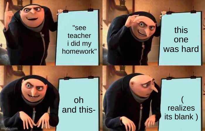 Gru's Plan | "see teacher i did my homework"; this one was hard; oh and this-; ( realizes its blank ) | image tagged in memes,gru's plan | made w/ Imgflip meme maker