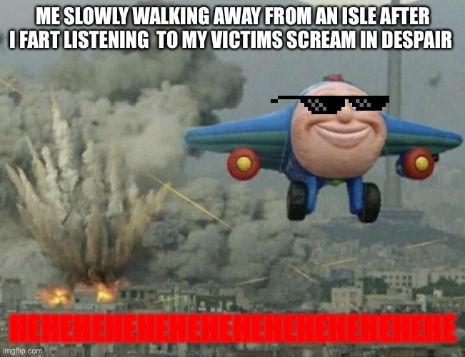 Death | ME SLOWLY WALKING AWAY FROM AN ISLE AFTER I FART LISTENING  TO MY VICTIMS SCREAM IN DESPAIR; HEHEHEHEHEHEHEHEHEHEHEHEHEHE | image tagged in thomas plane flying away | made w/ Imgflip meme maker