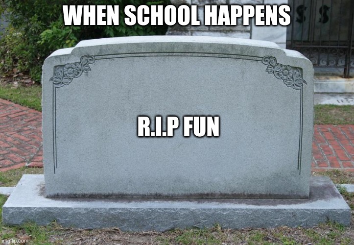 RIP | WHEN SCHOOL HAPPENS; R.I.P FUN | image tagged in gravestone | made w/ Imgflip meme maker