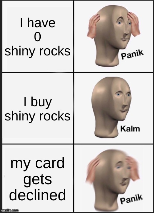 no rok mak sad monke | I have 0 shiny rocks; I buy shiny rocks; my card gets declined | image tagged in memes,panik kalm panik | made w/ Imgflip meme maker