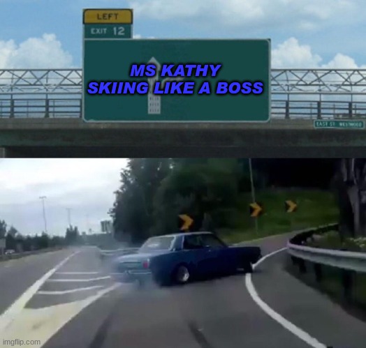 Left Exit 12 Off Ramp | MS KATHY SKIING LIKE A BOSS | image tagged in memes,left exit 12 off ramp | made w/ Imgflip meme maker