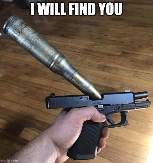 Big Bullet, Small Gun | I WILL FIND YOU | image tagged in big bullet small gun | made w/ Imgflip meme maker