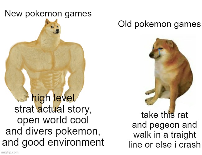 Buff Doge vs. Cheems | New pokemon games; Old pokemon games; high level strat actual story, open world cool and divers pokemon, and good environment; take this rat and pegeon and walk in a traight line or else i crash | image tagged in memes,buff doge vs cheems | made w/ Imgflip meme maker