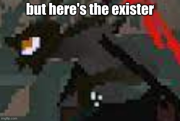 the exister | but here's the exister | image tagged in the exister | made w/ Imgflip meme maker