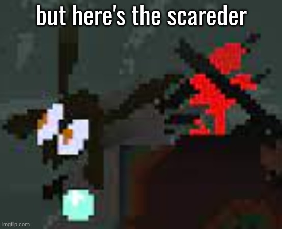 the scaredy | but here's the scareder | image tagged in the scaredy | made w/ Imgflip meme maker