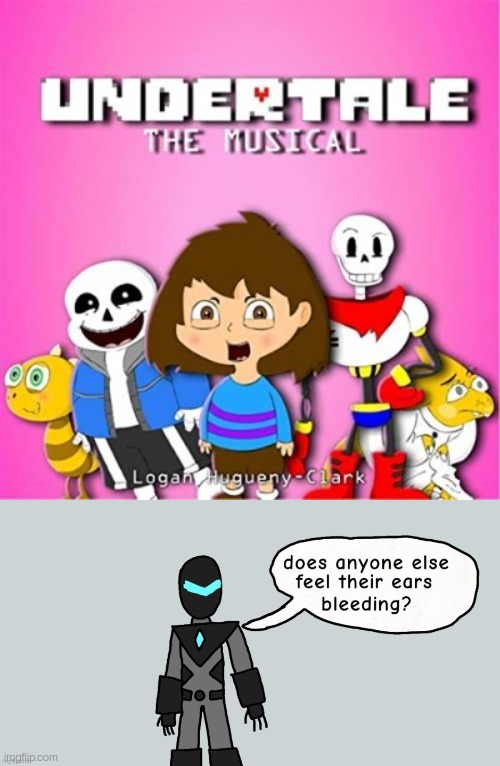 I haven't watched it and I don't want to | image tagged in undertale the musical,does anyone else feel their ears bleeding | made w/ Imgflip meme maker