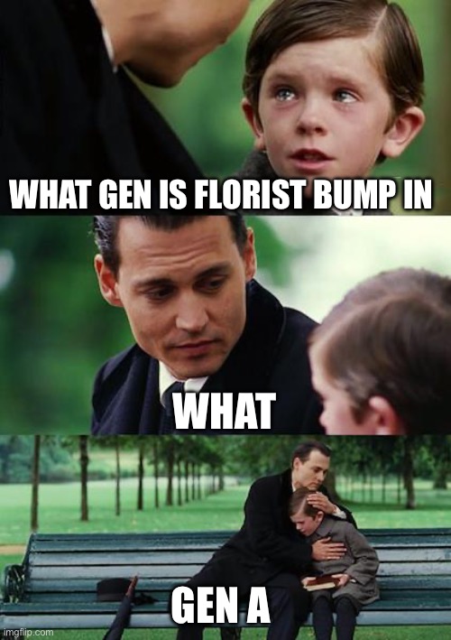 Finding Neverland | WHAT GEN IS FLORIST BUMP IN; WHAT; GEN A | image tagged in memes,finding neverland | made w/ Imgflip meme maker