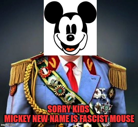 Generalissimo Caudillo Dictator Trump | SORRY KIDS 
MICKEY NEW NAME IS FASCIST MOUSE | image tagged in generalissimo caudillo dictator trump | made w/ Imgflip meme maker