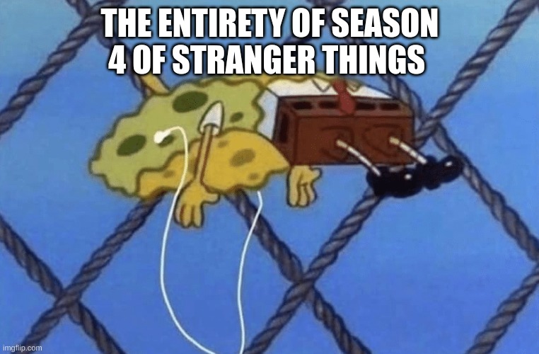 I'm not wrong |  THE ENTIRETY OF SEASON 4 OF STRANGER THINGS | image tagged in spongebob floating,stranger things | made w/ Imgflip meme maker