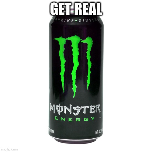 Monster Energy | GET REAL | image tagged in monster energy | made w/ Imgflip meme maker