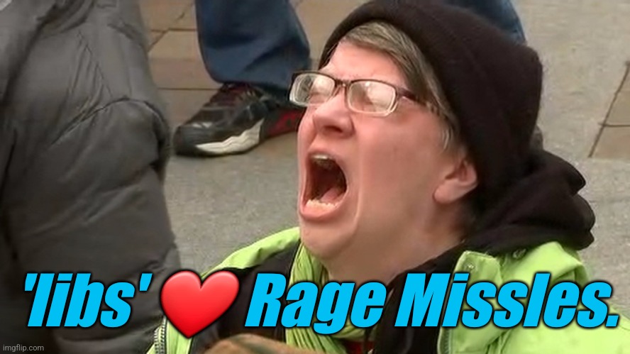 'liberal' 'adults' scream at the sky | 'libs' ❤️ Rage Missles. | image tagged in 'liberal' 'adults' scream at the sky | made w/ Imgflip meme maker