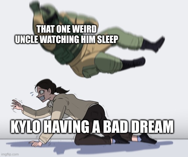 Rainbow Six - Fuze The Hostage | THAT ONE WEIRD UNCLE WATCHING HIM SLEEP; KYLO HAVING A BAD DREAM | image tagged in rainbow six - fuze the hostage | made w/ Imgflip meme maker